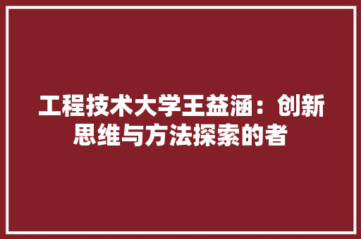工程技术大学王益涵：创新思维与方法探索的者 现代风格装饰