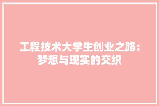 工程技术大学生创业之路：梦想与现实的交织 现代风格装饰