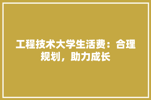 工程技术大学生活费：合理规划，助力成长 现代风格装饰