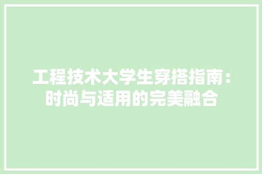 工程技术大学生穿搭指南：时尚与适用的完美融合 现代风格装饰