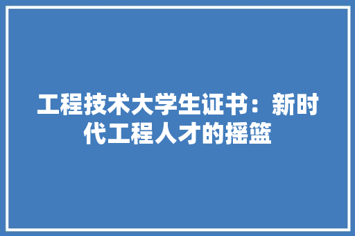工程技术大学生证书：新时代工程人才的摇篮 现代风格装饰