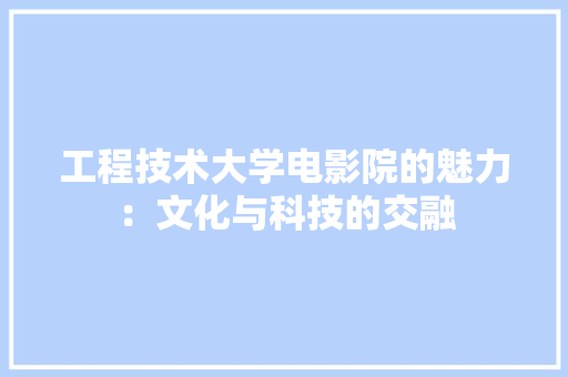 工程技术大学电影院的魅力：文化与科技的交融
