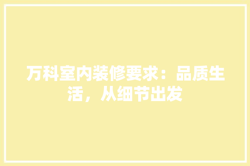 万科室内装修要求：品质生活，从细节出发 软装设计