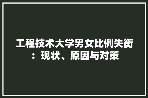 工程技术大学男女比例失衡：现状、原因与对策 现代风格装饰
