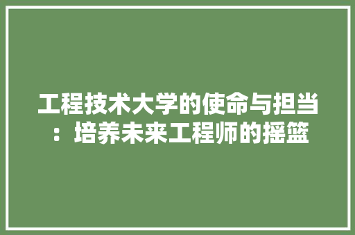 工程技术大学的使命与担当：培养未来工程师的摇篮
