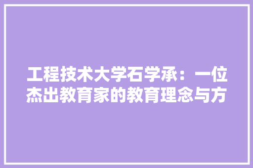 工程技术大学石学承：一位杰出教育家的教育理念与方法 现代风格装饰