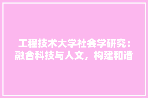 工程技术大学社会学研究：融合科技与人文，构建和谐社会 现代风格装饰