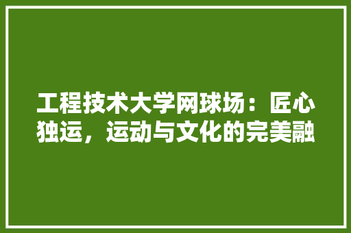工程技术大学网球场：匠心独运，运动与文化的完美融合