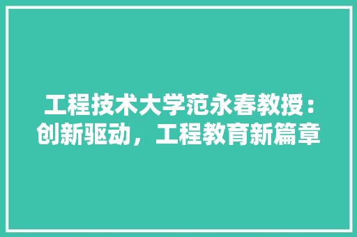 工程技术大学范永春教授：创新驱动，工程教育新篇章