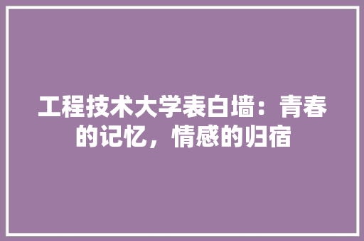 工程技术大学表白墙：青春的记忆，情感的归宿