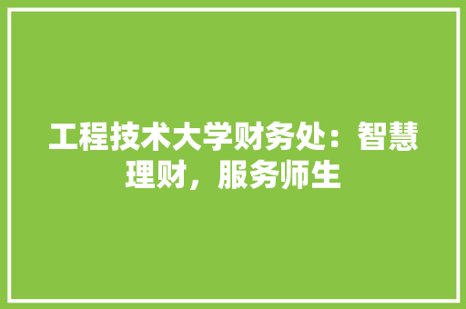 工程技术大学财务处：智慧理财，服务师生