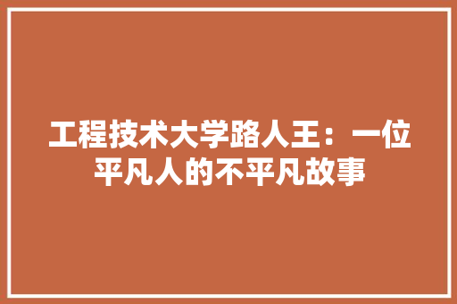 工程技术大学路人王：一位平凡人的不平凡故事
