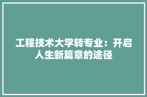 工程技术大学转专业：开启人生新篇章的途径 现代风格装饰