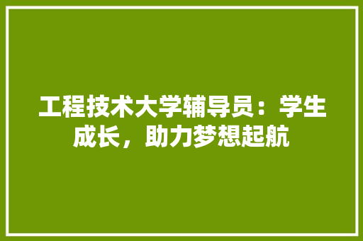工程技术大学辅导员：学生成长，助力梦想起航 现代风格装饰