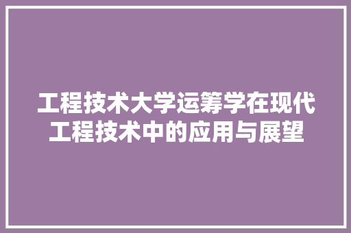 工程技术大学运筹学在现代工程技术中的应用与展望 现代风格装饰