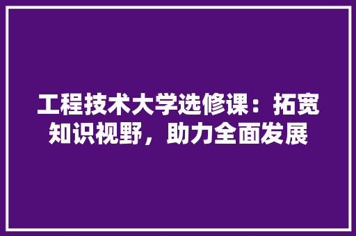 工程技术大学选修课：拓宽知识视野，助力全面发展 现代风格装饰