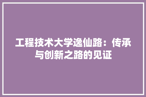 工程技术大学逸仙路：传承与创新之路的见证 现代风格装饰