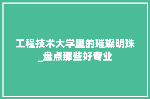 工程技术大学里的璀璨明珠_盘点那些好专业 现代风格装饰