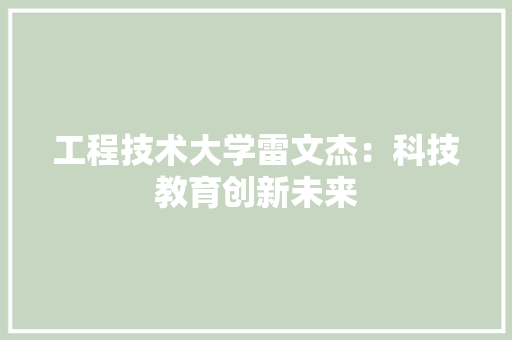工程技术大学雷文杰：科技教育创新未来 现代风格装饰
