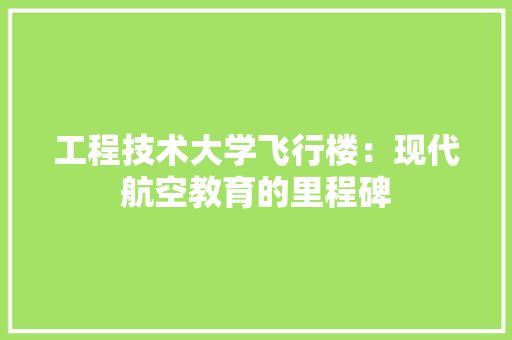 工程技术大学飞行楼：现代航空教育的里程碑 现代风格装饰