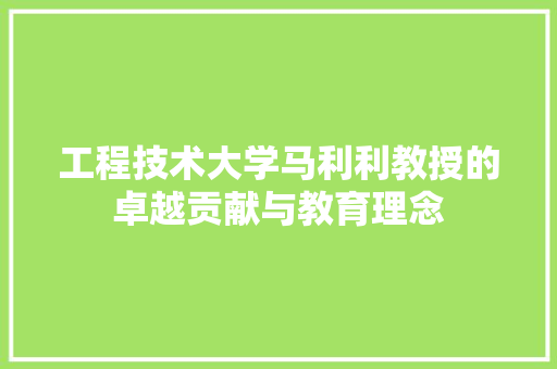 工程技术大学马利利教授的卓越贡献与教育理念 现代风格装饰