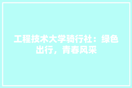 工程技术大学骑行社：绿色出行，青春风采 现代风格装饰