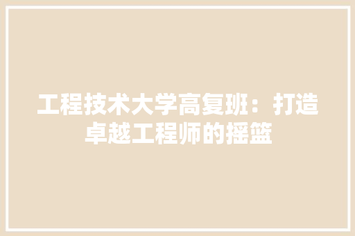 工程技术大学高复班：打造卓越工程师的摇篮 现代风格装饰