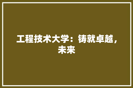 工程技术大学：铸就卓越，未来 现代风格装饰