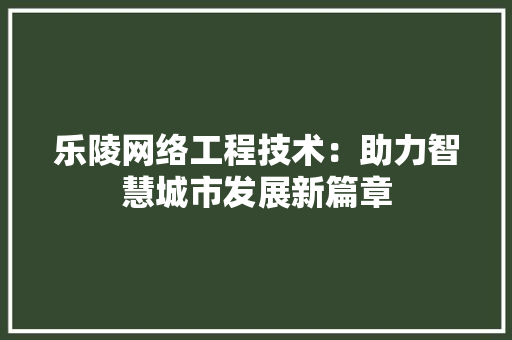 乐陵网络工程技术：助力智慧城市发展新篇章 家居装修