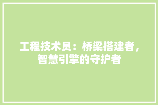 工程技术员：桥梁搭建者，智慧引擎的守护者 现代风格装饰
