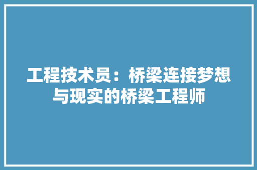 工程技术员：桥梁连接梦想与现实的桥梁工程师