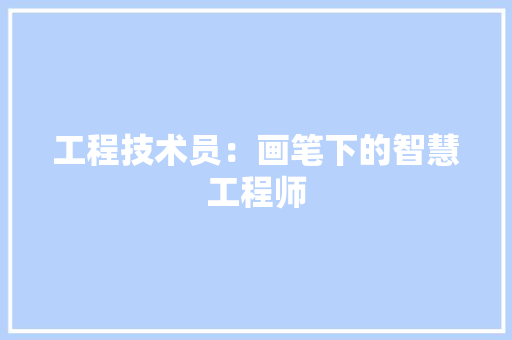 工程技术员：画笔下的智慧工程师