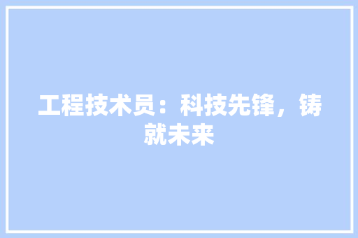 工程技术员：科技先锋，铸就未来