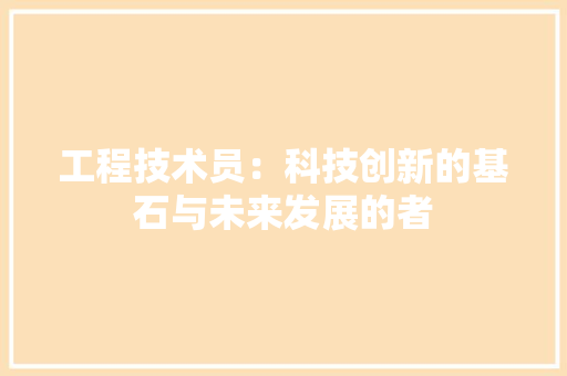 工程技术员：科技创新的基石与未来发展的者 现代风格装饰