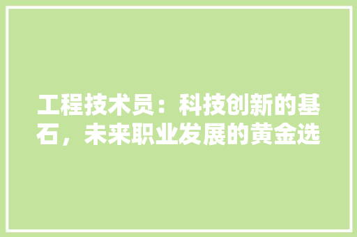 工程技术员：科技创新的基石，未来职业发展的黄金选择 现代风格装饰