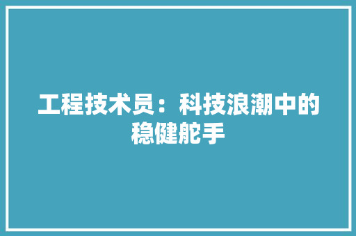 工程技术员：科技浪潮中的稳健舵手 现代风格装饰