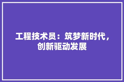 工程技术员：筑梦新时代，创新驱动发展 现代风格装饰
