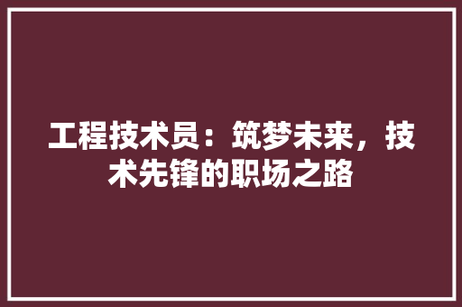 工程技术员：筑梦未来，技术先锋的职场之路 现代风格装饰