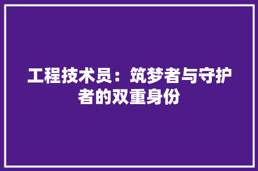 工程技术员：筑梦者与守护者的双重身份 现代风格装饰