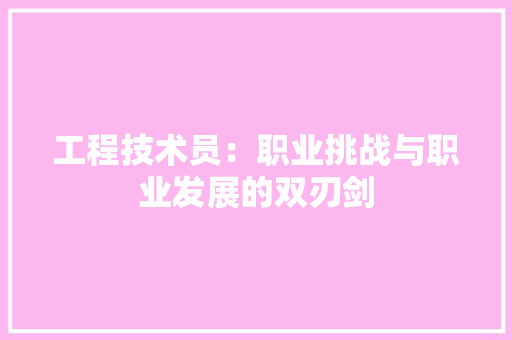 工程技术员：职业挑战与职业发展的双刃剑