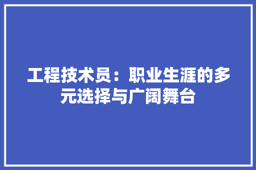 工程技术员：职业生涯的多元选择与广阔舞台 现代风格装饰