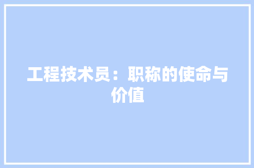 工程技术员：职称的使命与价值 现代风格装饰