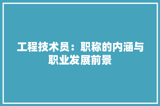 工程技术员：职称的内涵与职业发展前景 现代风格装饰