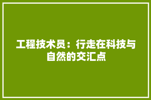 工程技术员：行走在科技与自然的交汇点 现代风格装饰