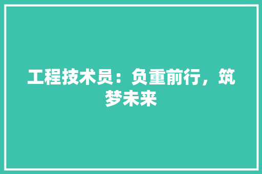 工程技术员：负重前行，筑梦未来