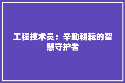 工程技术员：辛勤耕耘的智慧守护者 现代风格装饰