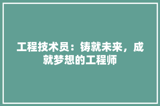 工程技术员：铸就未来，成就梦想的工程师 现代风格装饰