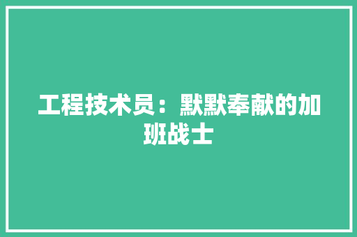 工程技术员：默默奉献的加班战士 现代风格装饰