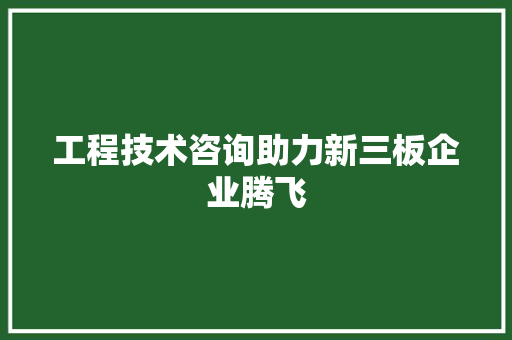 工程技术咨询助力新三板企业腾飞 现代风格装饰