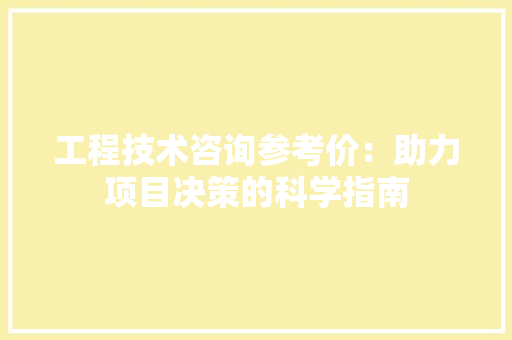 工程技术咨询参考价：助力项目决策的科学指南 现代风格装饰